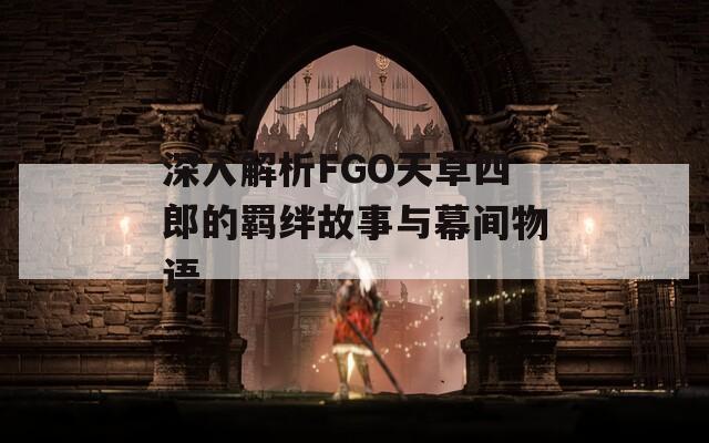 深入解析FGO天草四郎的羁绊故事与幕间物语