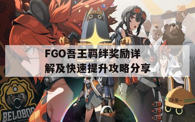 FGO吾王羁绊奖励详解及快速提升攻略分享