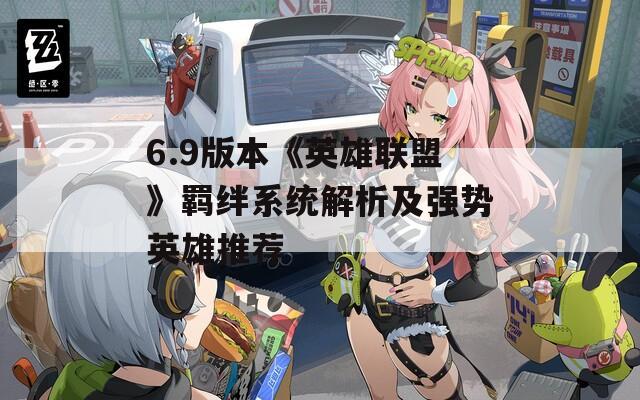 6.9版本《英雄联盟》羁绊系统解析及强势英雄推荐