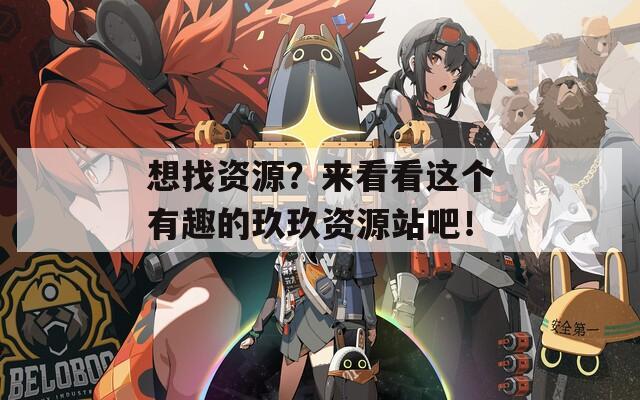 想找资源？来看看这个有趣的玖玖资源站吧！