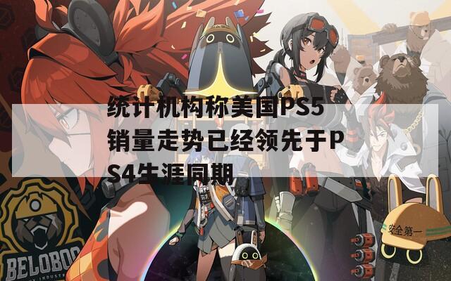 统计机构称美国PS5销量走势已经领先于PS4生涯同期