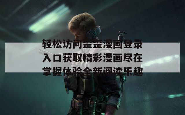 轻松访问歪歪漫画登录入口获取精彩漫画尽在掌握体验全新阅读乐趣