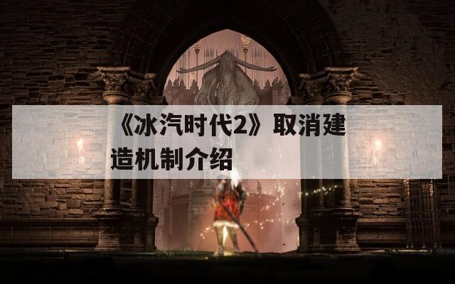 《冰汽时代2》取消建造机制介绍