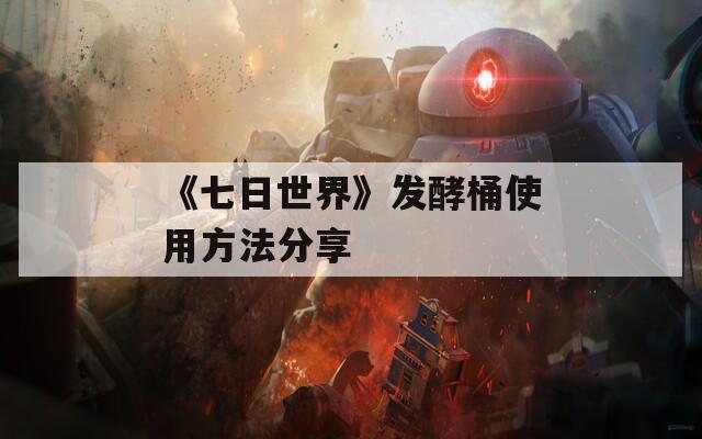 《七日世界》发酵桶使用方法分享