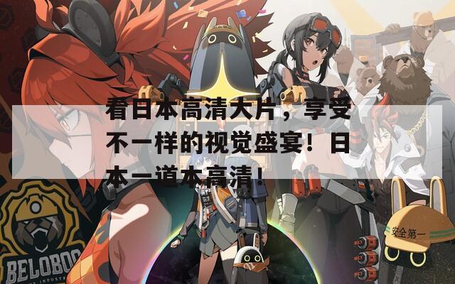 看日本高清大片，享受不一样的视觉盛宴！日本一道本高清！