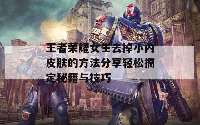 王者荣耀女生去掉小内皮肤的方法分享轻松搞定秘籍与技巧