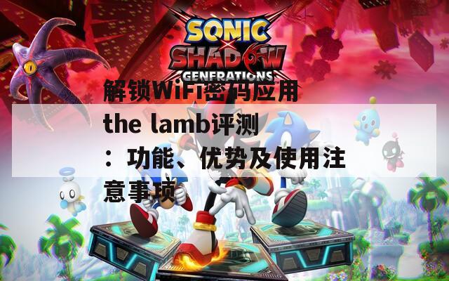 解锁WiFi密码应用the lamb评测：功能、优势及使用注意事项