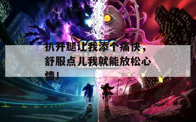 扒开腿让我添个痛快，舒服点儿我就能放松心情！