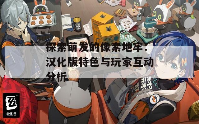 探索萌发的像素地牢：汉化版特色与玩家互动分析