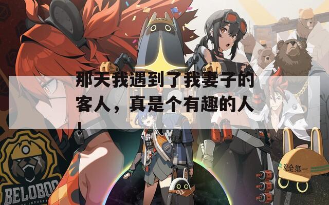 那天我遇到了我妻子的客人，真是个有趣的人！
