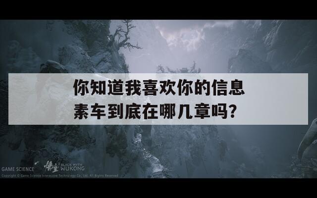 你知道我喜欢你的信息素车到底在哪几章吗？