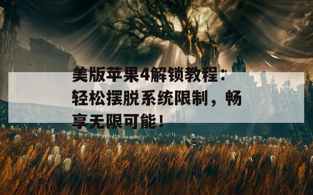 美版苹果4解锁教程：轻松摆脱系统限制，畅享无限可能！