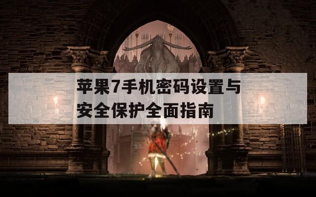 苹果7手机密码设置与安全保护全面指南