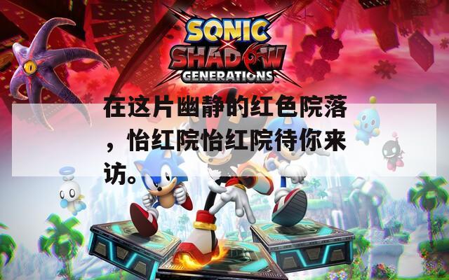 在这片幽静的红色院落，怡红院怡红院待你来访。