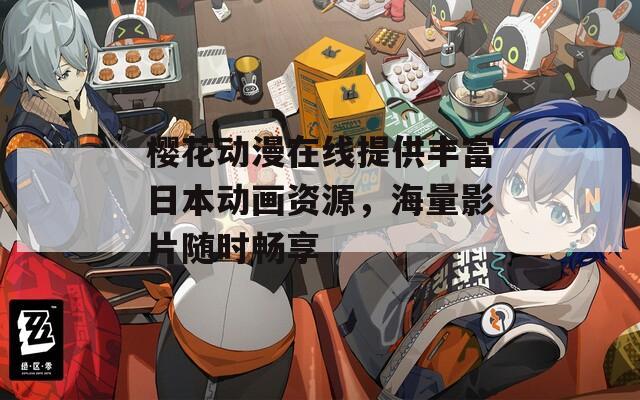 樱花动漫在线提供丰富日本动画资源，海量影片随时畅享