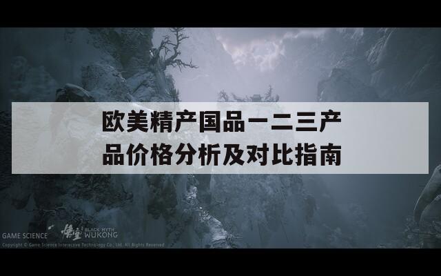 欧美精产国品一二三产品价格分析及对比指南