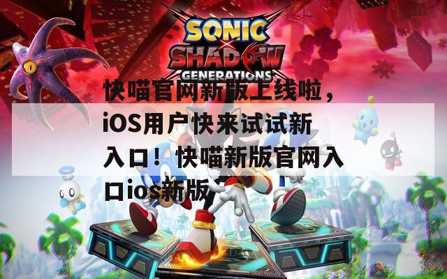 快喵官网新版上线啦，iOS用户快来试试新入口！快喵新版官网入口ios新版