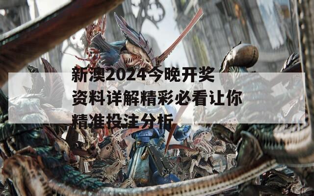 新澳2024今晚开奖资料详解精彩必看让你精准投注分析