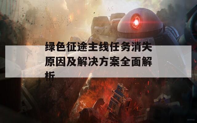 绿色征途主线任务消失原因及解决方案全面解析