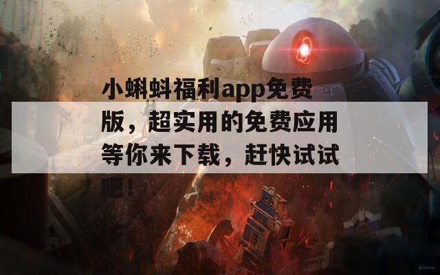 小蝌蚪福利app免费版，超实用的免费应用等你来下载，赶快试试吧！