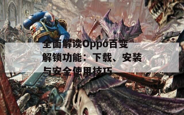 全面解读Oppo百变解锁功能：下载、安装与安全使用技巧