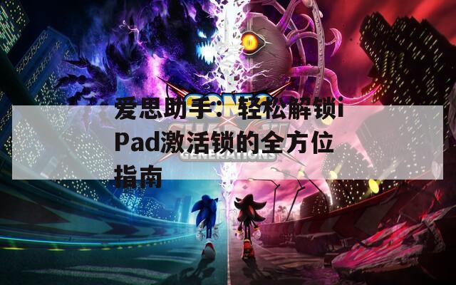 爱思助手：轻松解锁iPad激活锁的全方位指南