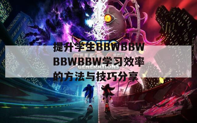 提升学生BBWBBWBBWBBW学习效率的方法与技巧分享
