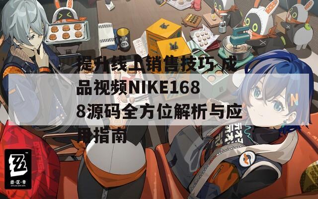 提升线上销售技巧 成品视频NIKE1688源码全方位解析与应用指南