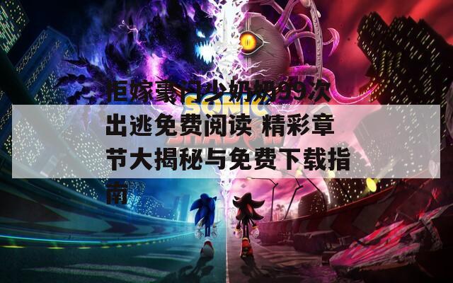 拒嫁豪门少奶奶99次出逃免费阅读 精彩章节大揭秘与免费下载指南