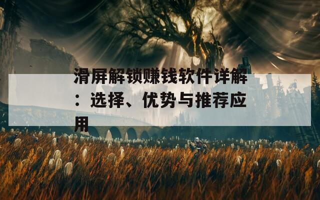 滑屏解锁赚钱软件详解：选择、优势与推荐应用