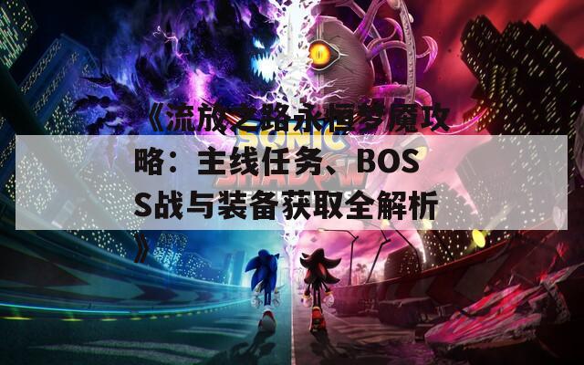 《流放之路永恒梦魇攻略：主线任务、BOSS战与装备获取全解析》
