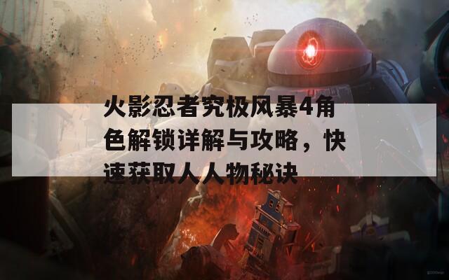火影忍者究极风暴4角色解锁详解与攻略，快速获取人人物秘诀