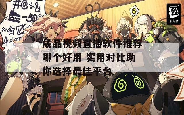 成品视频直播软件推荐哪个好用 实用对比助你选择最佳平台