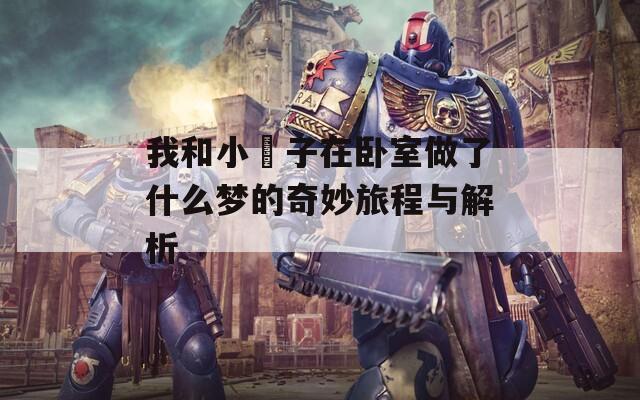 我和小娻子在卧室做了什么梦的奇妙旅程与解析