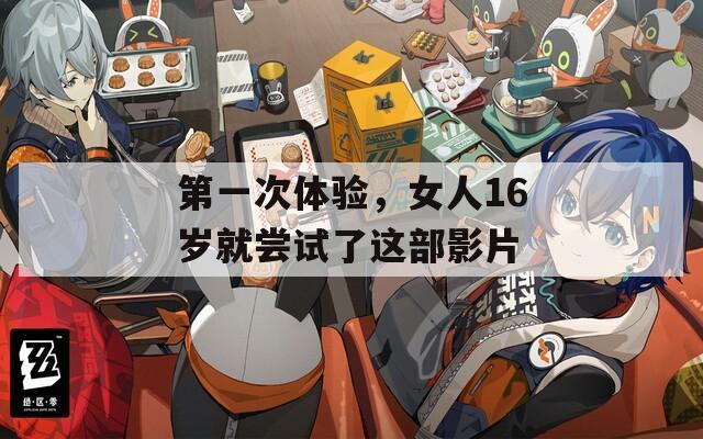 第一次体验，女人16岁就尝试了这部影片