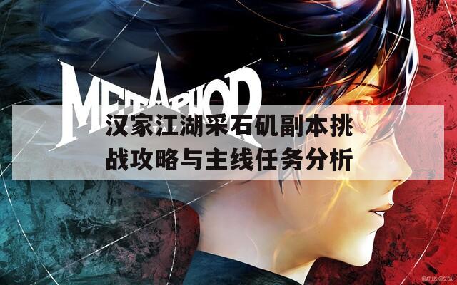 汉家江湖采石矶副本挑战攻略与主线任务分析