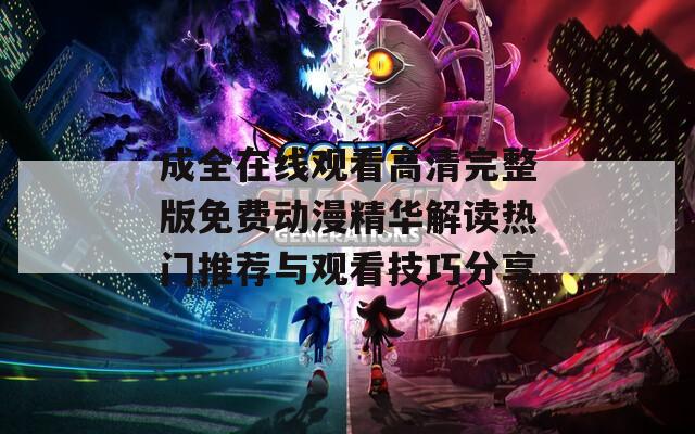 成全在线观看高清完整版免费动漫精华解读热门推荐与观看技巧分享