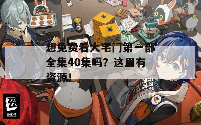 想免费看大宅门第一部全集40集吗？这里有资源！