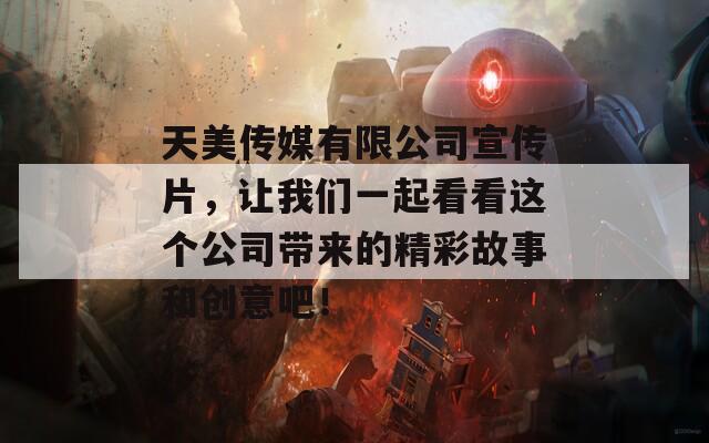 天美传媒有限公司宣传片，让我们一起看看这个公司带来的精彩故事和创意吧！