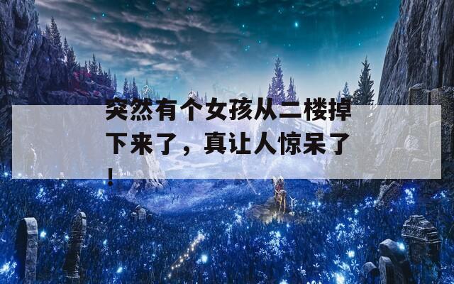 突然有个女孩从二楼掉下来了，真让人惊呆了！