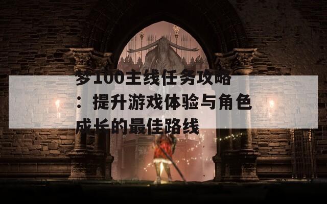 梦100主线任务攻略：提升游戏体验与角色成长的最佳路线