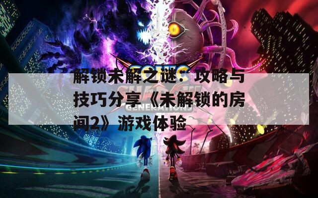 解锁未解之谜：攻略与技巧分享《未解锁的房间2》游戏体验