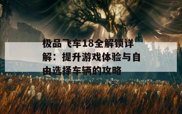极品飞车18全解锁详解：提升游戏体验与自由选择车辆的攻略