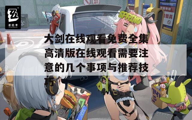 大剑在线观看免费全集高清版在线观看需要注意的几个事项与推荐技巧