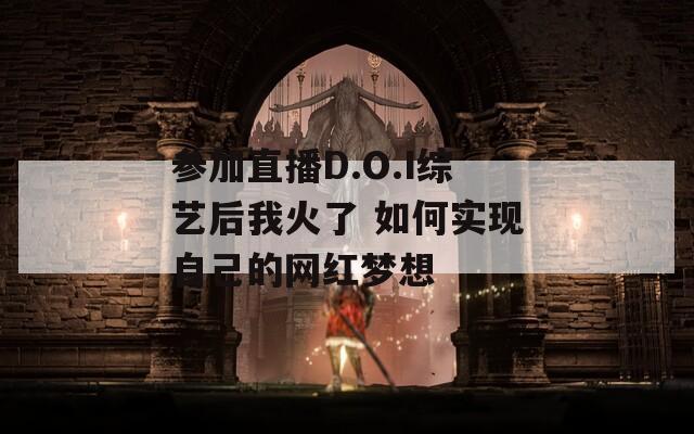 参加直播D.O.I综艺后我火了 如何实现自己的网红梦想