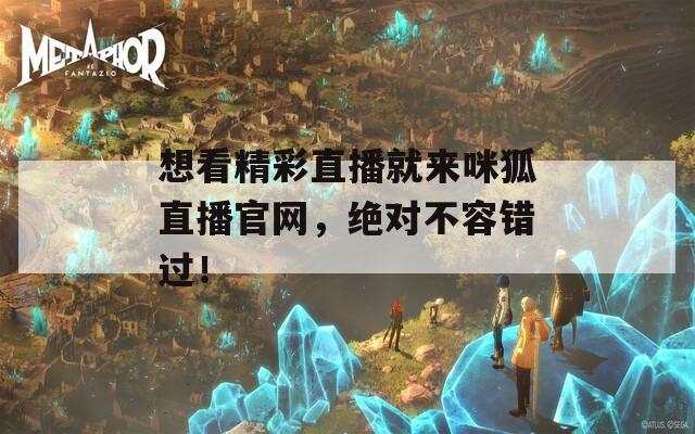 想看精彩直播就来咪狐直播官网，绝对不容错过！