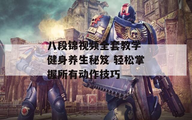 八段锦视频全套教学 健身养生秘笈 轻松掌握所有动作技巧