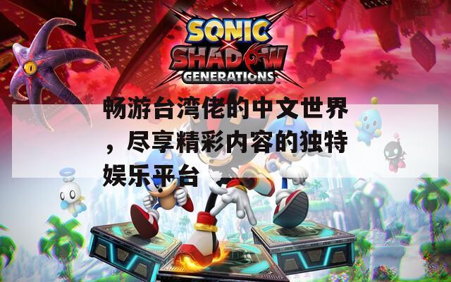 畅游台湾佬的中文世界，尽享精彩内容的独特娱乐平台