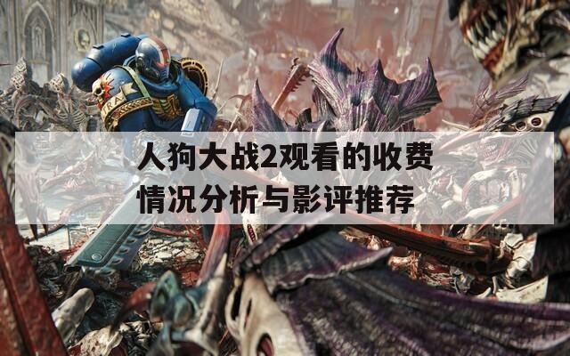 人狗大战2观看的收费情况分析与影评推荐