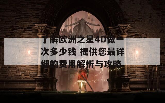 了解欧洲之星4D做一次多少钱 提供您最详细的费用解析与攻略